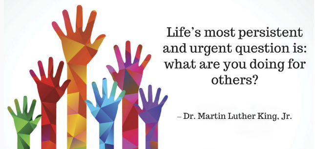 Life's most persistent and urgent question is: what are you doing for others?  MLK, Jr.